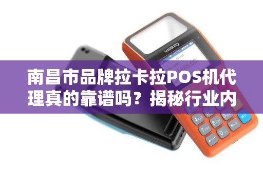 南昌市品牌拉卡拉POS机代理真的靠谱吗？揭秘行业内幕与避坑指南！