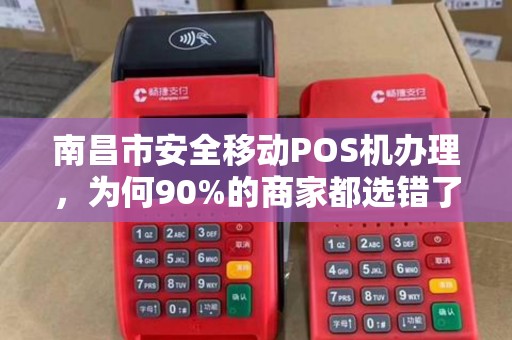 南昌市安全移动POS机办理，为何90%的商家都选错了？