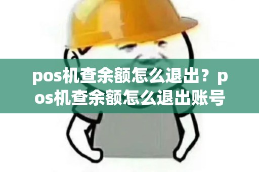 pos机查余额怎么退出？pos机查余额怎么退出账号