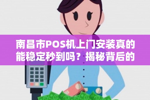 南昌市POS机上门安装真的能稳定秒到吗？揭秘背后的真相！