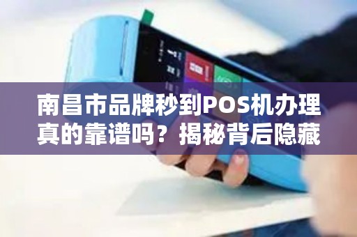 南昌市品牌秒到POS机办理真的靠谱吗？揭秘背后隐藏的3大陷阱！
