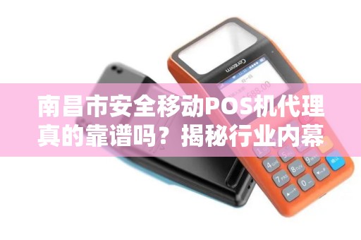 南昌市安全移动POS机代理真的靠谱吗？揭秘行业内幕与避坑指南！