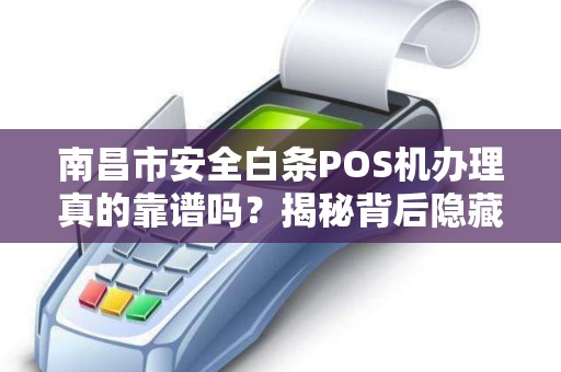 南昌市安全白条POS机办理真的靠谱吗？揭秘背后隐藏的3大风险！