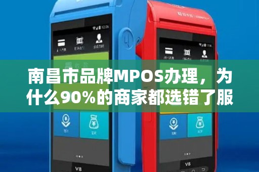 南昌市品牌MPOS办理,为什么90%的商家都选错了服务商? 南昌市品牌MPOS办理,为什么90%的商家都选错了服务商?