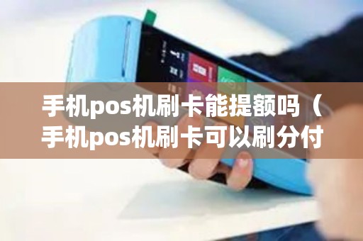 手机pos机刷卡能提额吗（手机pos机刷卡可以刷分付吗）