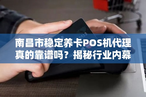 南昌市稳定养卡POS机代理真的靠谱吗？揭秘行业内幕与避坑指南！
