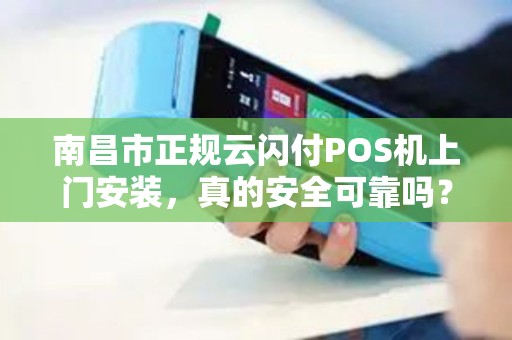 南昌市正规云闪付POS机上门安装，真的安全可靠吗？揭秘背后的三大陷阱！