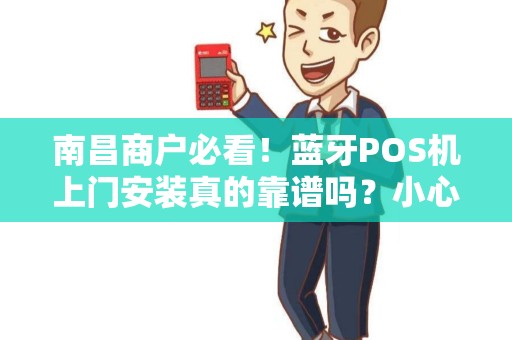 南昌商户必看！蓝牙POS机上门安装真的靠谱吗？小心这些隐藏陷阱！