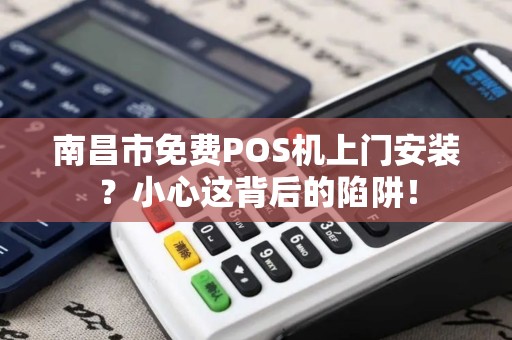 南昌市免费POS机上门安装？小心这背后的陷阱！
