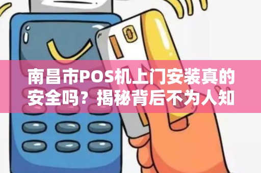南昌市POS机上门安装真的安全吗？揭秘背后不为人知的行业内幕！