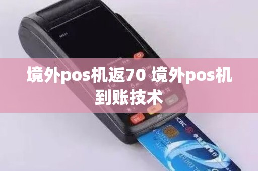 境外pos机返70 境外pos机到账技术