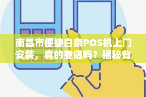 南昌市便捷白条POS机上门安装，真的靠谱吗？揭秘背后的3大陷阱！