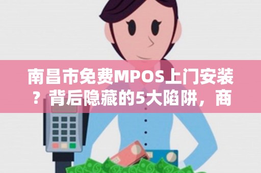 南昌市免费MPOS上门安装？背后隐藏的5大陷阱，商家必看！
