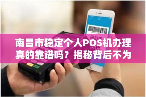 南昌市稳定个人POS机办理真的靠谱吗？揭秘背后不为人知的陷阱与真相！