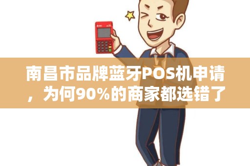 南昌市品牌蓝牙POS机申请，为何90%的商家都选错了？揭秘3大隐藏陷阱！