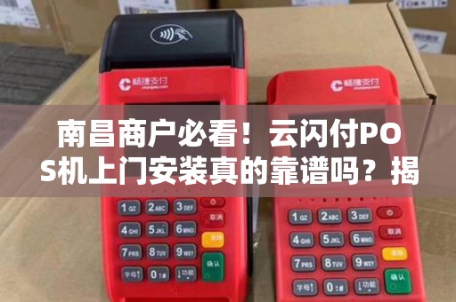 南昌商户必看!云闪付POS机上门安装真的靠谱吗?揭秘背后隐藏的3大陷阱! 南昌商户必看!云闪付POS机上门安装真的靠谱吗?揭秘背后隐藏的3大陷阱!