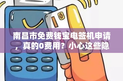 南昌市免费钱宝电签机申请，真的0费用？小心这些隐藏套路！