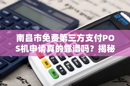 南昌市免费第三方支付POS机申请真的靠谱吗？揭秘隐藏的套路与避坑指南！