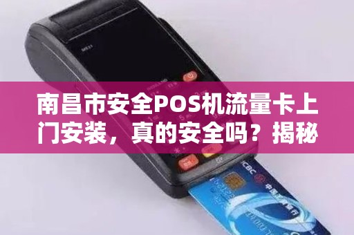 南昌市安全POS机流量卡上门安装，真的安全吗？揭秘背后隐藏的3大风险！