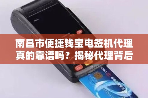南昌市便捷钱宝电签机代理真的靠谱吗？揭秘代理背后的5大陷阱与3个关键优势！