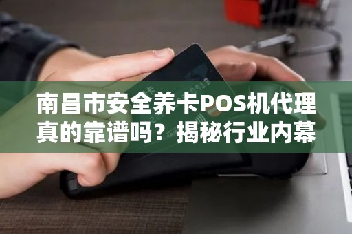 南昌市安全养卡POS机代理真的靠谱吗？揭秘行业内幕与避坑指南！