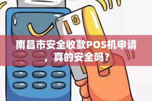 南昌市安全收款POS机申请，真的安全吗？