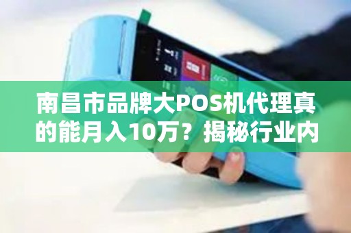 南昌市品牌大POS机代理真的能月入10万？揭秘行业内幕与避坑指南！