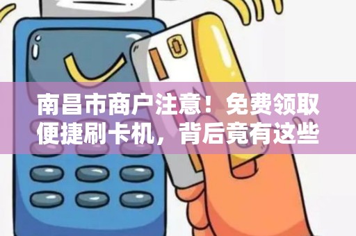 南昌市商户注意!免费领取便捷刷卡机,背后竟有这些猫腻? 南昌市商户注意!免费领取便捷刷卡机,背后竟有这些猫腻?
