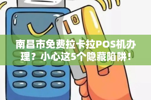 南昌市免费拉卡拉POS机办理？小心这5个隐藏陷阱！
