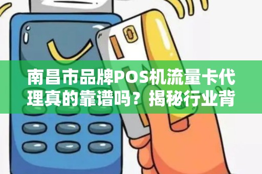 南昌市品牌POS机流量卡代理真的靠谱吗?揭秘行业背后的5大陷阱! 南昌市品牌POS机流量卡代理真的靠谱吗?揭秘行业背后的5大陷阱!