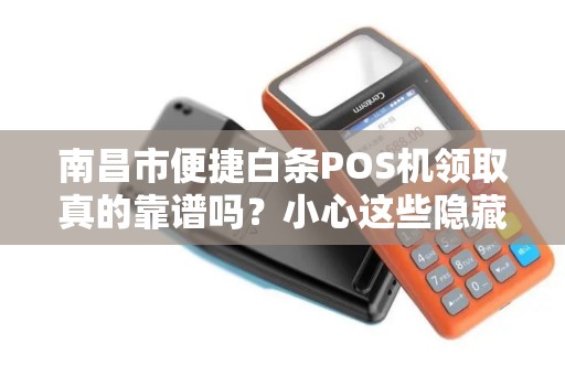 南昌市便捷白条POS机领取真的靠谱吗？小心这些隐藏陷阱！