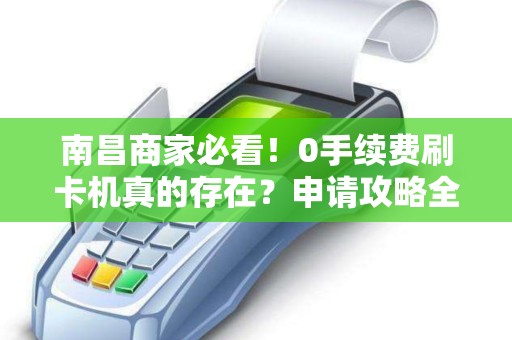 南昌商家必看！0手续费刷卡机真的存在？申请攻略全解析！