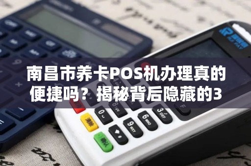 南昌市养卡POS机办理真的便捷吗？揭秘背后隐藏的3大风险！