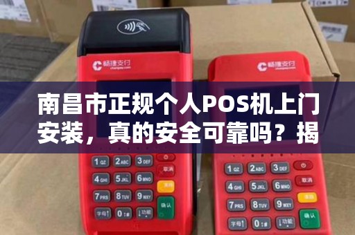 南昌市正规个人POS机上门安装，真的安全可靠吗？揭秘行业内幕！