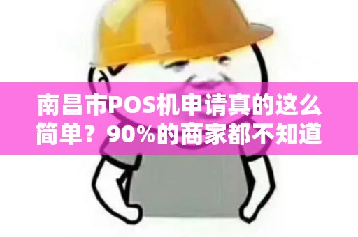 南昌市POS机申请真的这么简单?90%的商家都不知道的3大隐藏陷阱! 南昌市POS机申请真的这么简单?90%的商家都不知道的3大隐藏陷阱!
