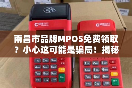 南昌市品牌MPOS免费领取？小心这可能是骗局！揭秘背后的套路与防骗指南