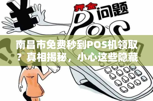 南昌市免费秒到POS机领取？真相揭秘，小心这些隐藏陷阱！