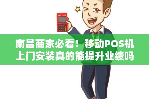 南昌商家必看！移动POS机上门安装真的能提升业绩吗？揭秘3大隐藏优势！