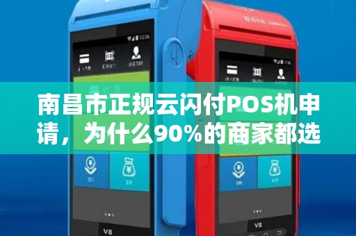 南昌市正规云闪付POS机申请，为什么90%的商家都选错了渠道？