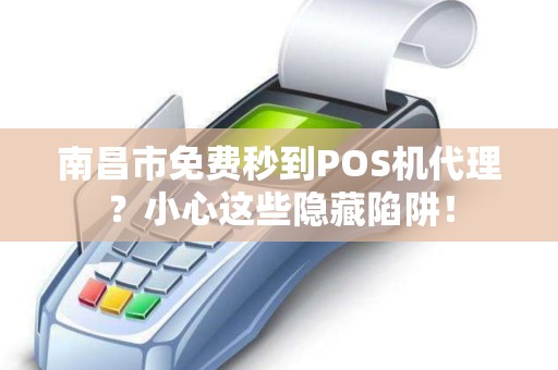 南昌市免费秒到POS机代理？小心这些隐藏陷阱！