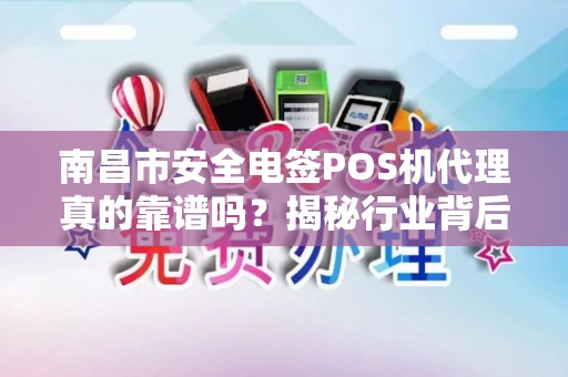 南昌市安全电签POS机代理真的靠谱吗?揭秘行业背后的三大陷阱与机遇! 南昌市安全电签POS机代理真的靠谱吗?揭秘行业背后的三大陷阱与机遇!