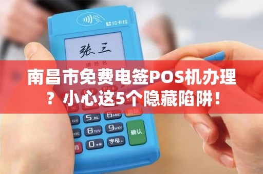 南昌市免费电签POS机办理？小心这5个隐藏陷阱！
