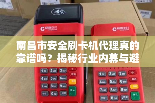 南昌市安全刷卡机代理真的靠谱吗？揭秘行业内幕与避坑指南！