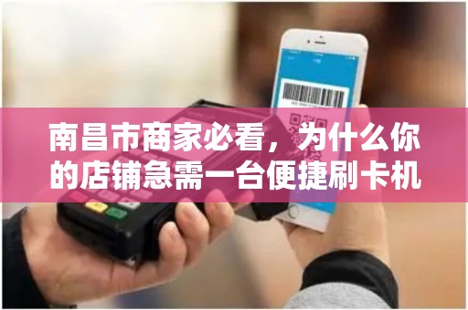 南昌市商家必看，为什么你的店铺急需一台便捷刷卡机？上门安装竟有这些隐藏福利！