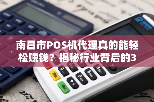 南昌市POS机代理真的能轻松赚钱？揭秘行业背后的3大陷阱！