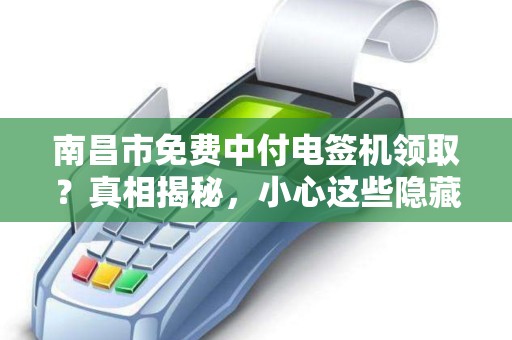 南昌市免费中付电签机领取？真相揭秘，小心这些隐藏套路！