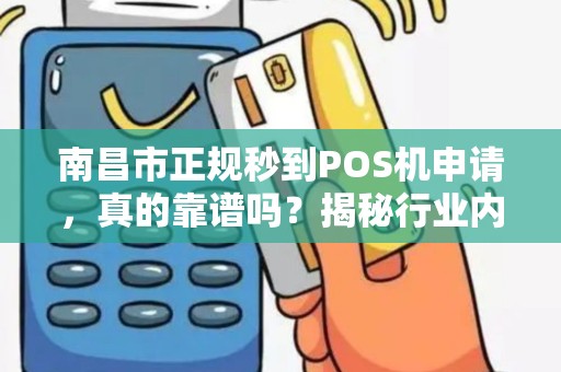 南昌市正规秒到POS机申请，真的靠谱吗？揭秘行业内幕与避坑指南！