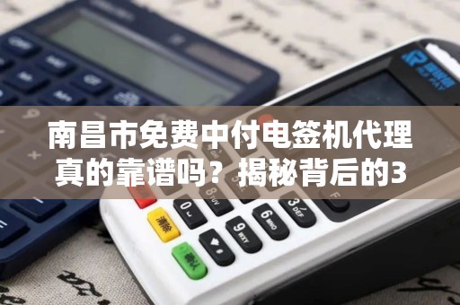 南昌市免费中付电签机代理真的靠谱吗?揭秘背后的3大陷阱与机遇! 南昌市免费中付电签机代理真的靠谱吗?揭秘背后的3大陷阱与机遇!