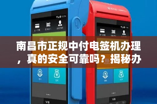南昌市正规中付电签机办理，真的安全可靠吗？揭秘办理中的5大陷阱！