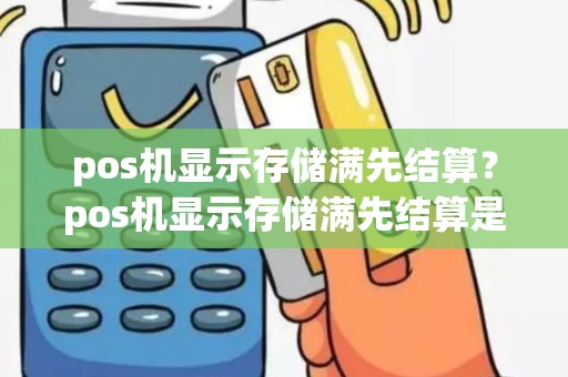 pos机显示存储满先结算？pos机显示存储满先结算是什么情况